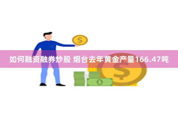 如何融资融券炒股 烟台去年黄金产量166.47吨