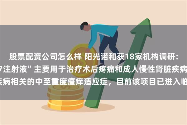 股票配资公司怎么样 阳光诺和获18家机构调研：公司在研项