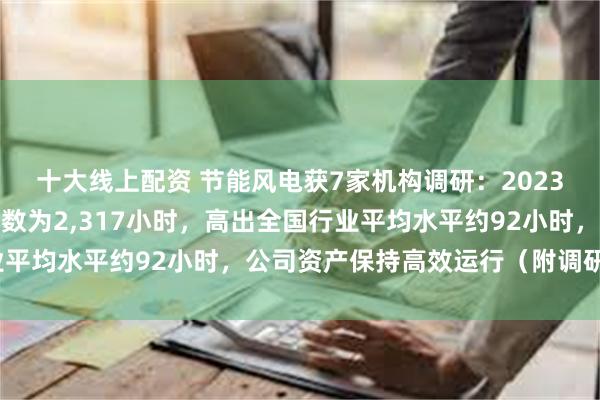 十大线上配资 节能风电获7家机构调研：2023年，公司平