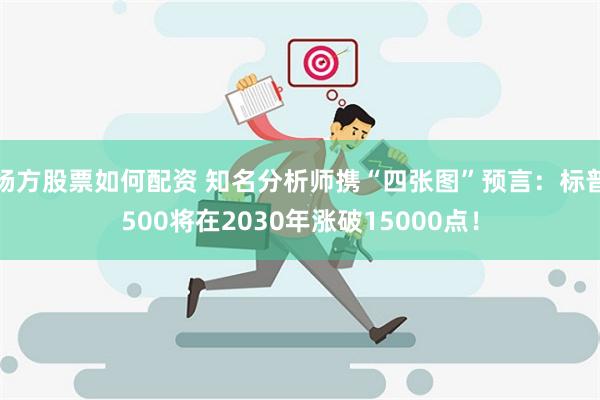 杨方股票如何配资 知名分析师携“四张图”预言：标普500将在2030年涨破15000点！