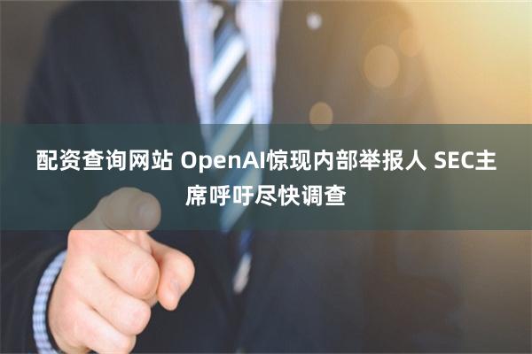 配资查询网站 OpenAI惊现内部举报人 SEC主席呼吁