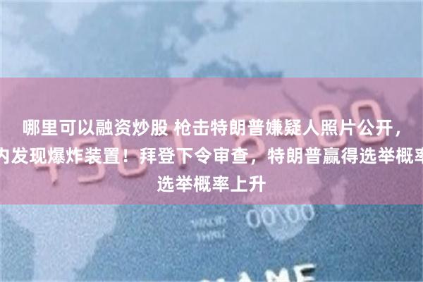 哪里可以融资炒股 枪击特朗普嫌疑人照片公开，其车内发现爆炸装置！拜登下令审查，特朗普赢得选举概率上升