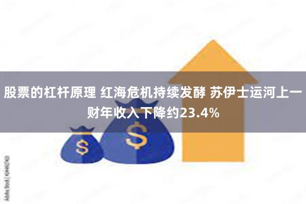 股票的杠杆原理 红海危机持续发酵 苏伊士运河上一财年收入下降约23.4%