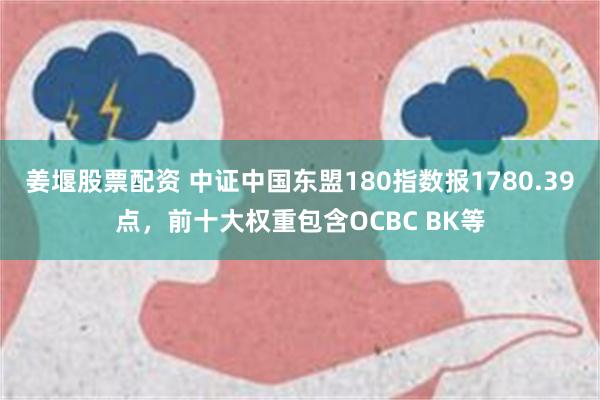 姜堰股票配资 中证中国东盟180指数报1780.39点，前十大权重包含OCBC BK等