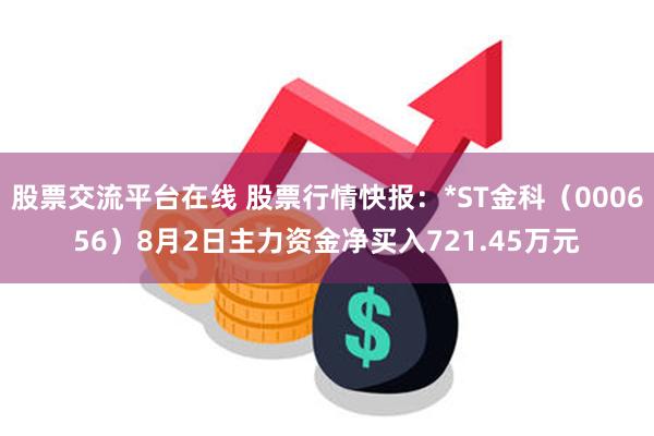 股票交流平台在线 股票行情快报：*ST金科（000656）8月2日主力资金净买入721.45万元