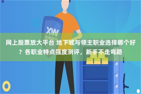 网上股票放大平台 地下城与领主职业选择哪个好？各职业特点强度测评，新手不走弯路