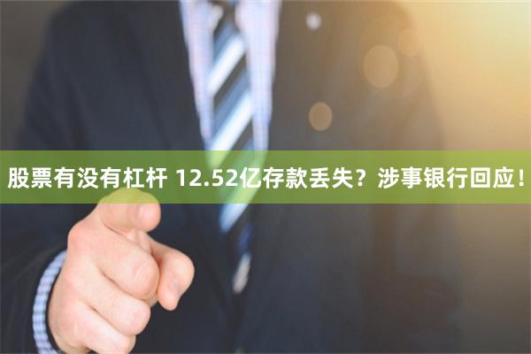 股票有没有杠杆 12.52亿存款丢失？涉事银行回应！