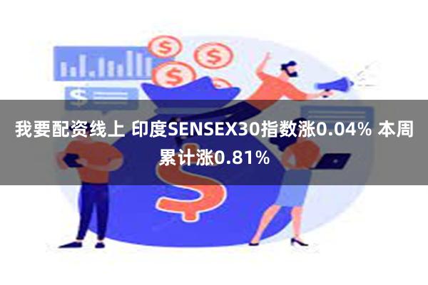 我要配资线上 印度SENSEX30指数涨0.04% 本周累计涨0.81%