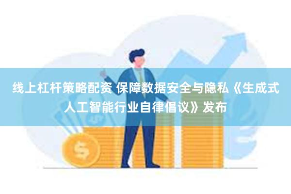 线上杠杆策略配资 保障数据安全与隐私《生成式人工智能行业