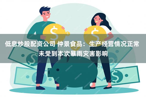 低息炒股配资公司 仲景食品：生产经营情况正常 未受到本次暴雨灾害影响