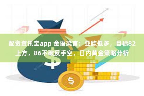 配资资讯宝app 金语梁言：亚欧低多，目标82上方，86