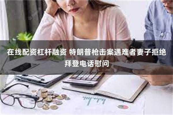 在线配资杠杆融资 特朗普枪击案遇难者妻子拒绝拜登电话慰问