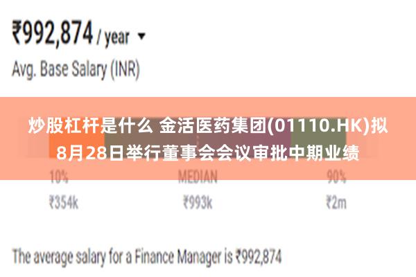 炒股杠杆是什么 金活医药集团(01110.HK)拟8月28日举行董事会会议审批中期业绩