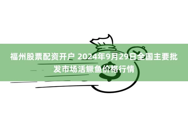 福州股票配资开户 2024年9月29日全国主要批发市场活