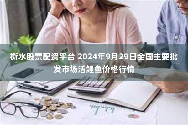 衡水股票配资平台 2024年9月29日全国主要批发市场活