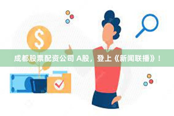 成都股票配资公司 A股，登上《新闻联播》！