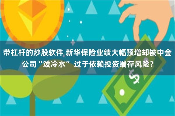 带杠杆的炒股软件 新华保险业绩大幅预增却被中金公司“泼冷