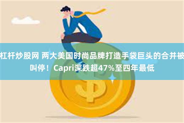 杠杆炒股网 两大美国时尚品牌打造手袋巨头的合并被叫停！Capri深跌超47%至四年最低