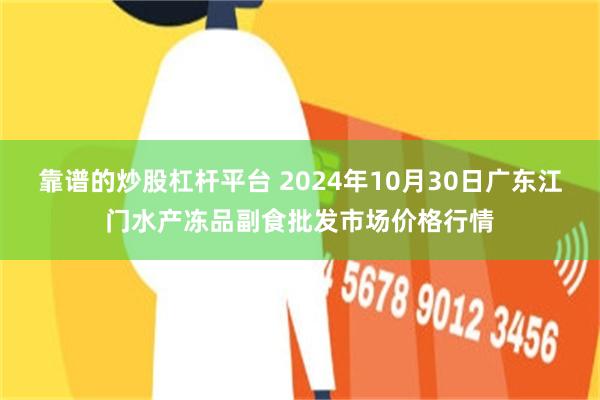 靠谱的炒股杠杆平台 2024年10月30日广东江门水产冻