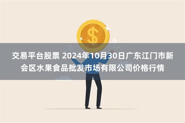 交易平台股票 2024年10月30日广东江门市新会区水果