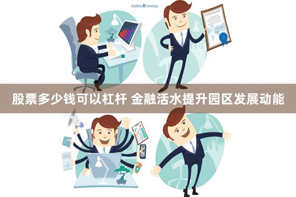 股票多少钱可以杠杆 金融活水提升园区发展动能