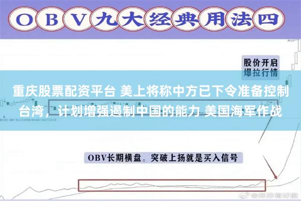 重庆股票配资平台 美上将称中方已下令准备控制台湾，计划增强遏制中国的能力 美国海军作战