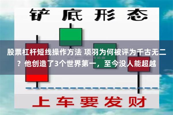 股票杠杆短线操作方法 项羽为何被评为千古无二？他创造了3个世界第一，至今没人能超越