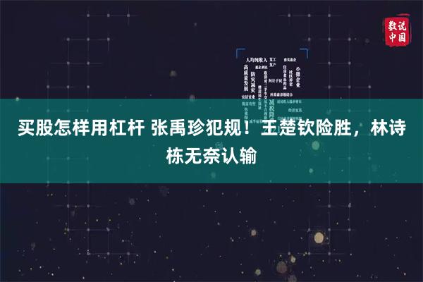 买股怎样用杠杆 张禹珍犯规！王楚钦险胜，林诗栋无奈认输