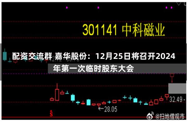 配资交流群 嘉华股份：12月25日将召开2024年第一次临时股东大会