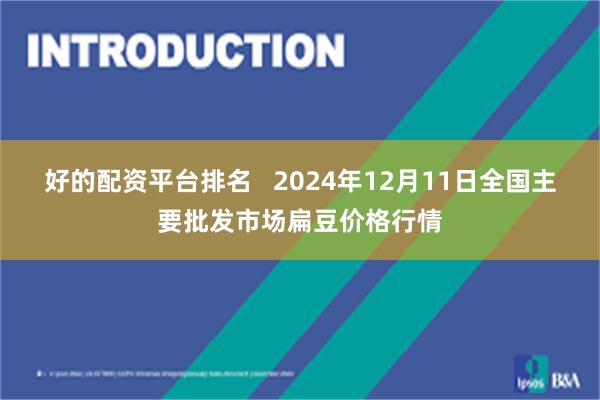 好的配资平台排名   2024年12月11日全国主要批发市场扁豆价格行情