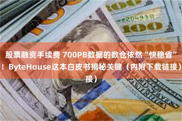 股票融资手续费 700PB数据的数仓依然“快稳省”！ByteHouse这本白皮书揭秘关键（内附下载链接）