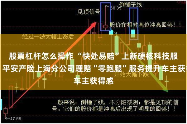 股票杠杆怎么操作 “快处易赔”上新硬核科技服务，平安产险上海分公司理赔“零跑腿”服务提升车主获得感