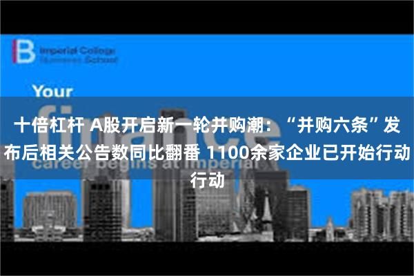 十倍杠杆 A股开启新一轮并购潮：“并购六条”发布后相关公告数同比翻番 1100余家企业已开始行动