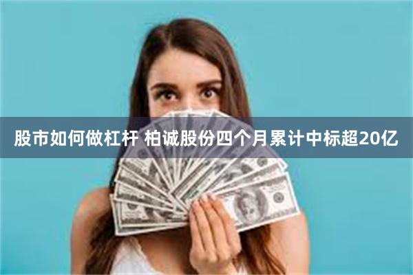 股市如何做杠杆 柏诚股份四个月累计中标超20亿