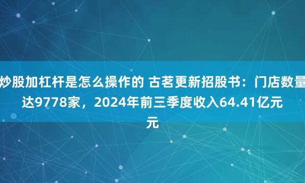 炒股加杠杆是怎么操作的 古茗更新招股书：门店数量达9778家，2024年前三季度收入64.41亿元