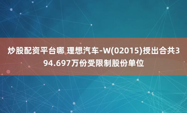 炒股配资平台哪 理想汽车-W(02015)授出合共394.697万份受限制股份单位