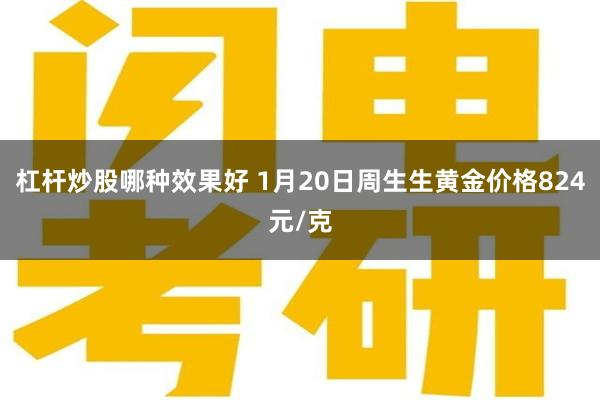 杠杆炒股哪种效果好 1月20日周生生黄金价格824元/克