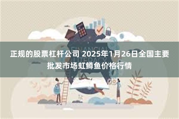 正规的股票杠杆公司 2025年1月26日全国主要批发市场虹鳟鱼价格行情