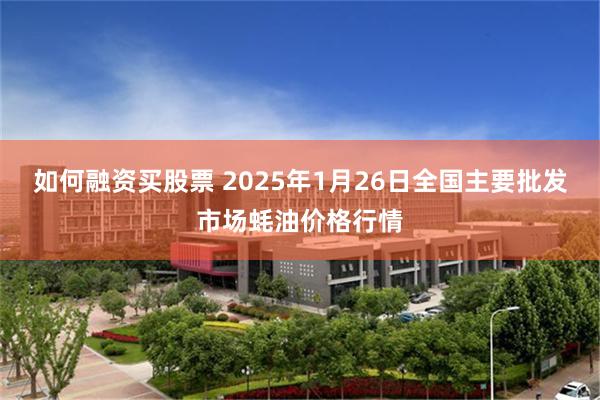 如何融资买股票 2025年1月26日全国主要批发市场蚝油价格行情