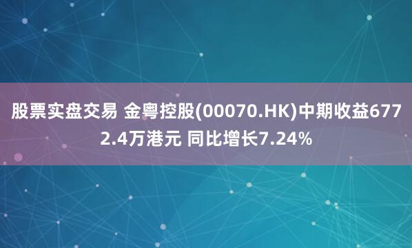 股票实盘交易 金粤控股(00070.HK)中期收益6772.4万港元 同比增长7.24%