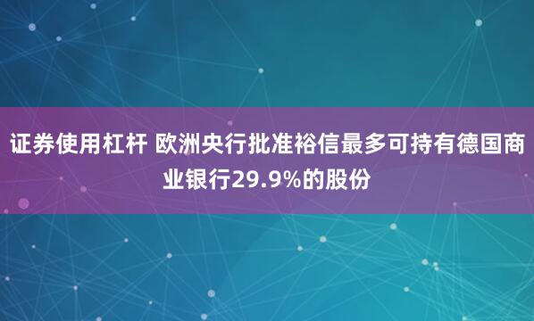 证券使用杠杆 欧洲央行批准裕信最多可持有德国商业银行29.9%的股份